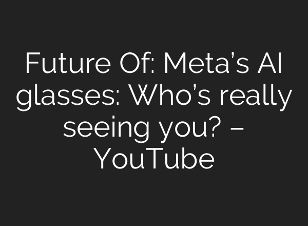 Future Of: Meta’s AI glasses: Who’s really seeing you? – YouTube