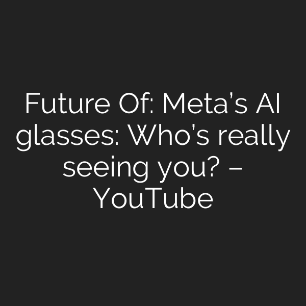Future Of: Meta’s AI glasses: Who’s really seeing you? – YouTube