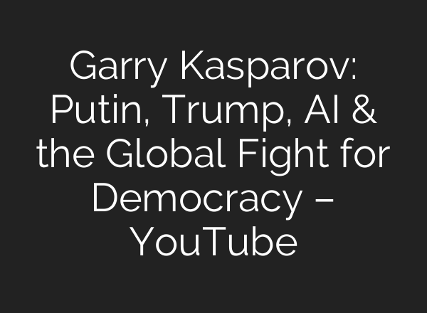 Garry Kasparov: Putin, Trump, AI & the Global Fight for Democracy – YouTube