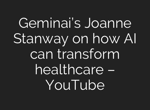 Geminai’s Joanne Stanway on how AI can transform healthcare – YouTube
