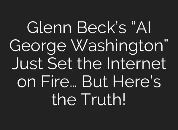 Glenn Beck’s “AI George Washington” Just Set the Internet on Fire… But Here’s the Truth!