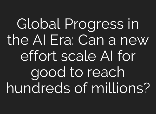 Global Progress in the AI Era: Can a new effort scale AI for good to reach hundreds of millions?