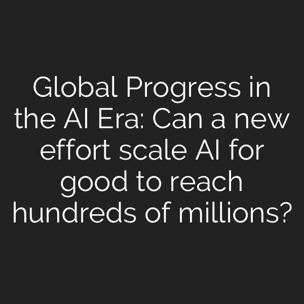 Global Progress in the AI Era: Can a new effort scale AI for good to reach hundreds of millions?