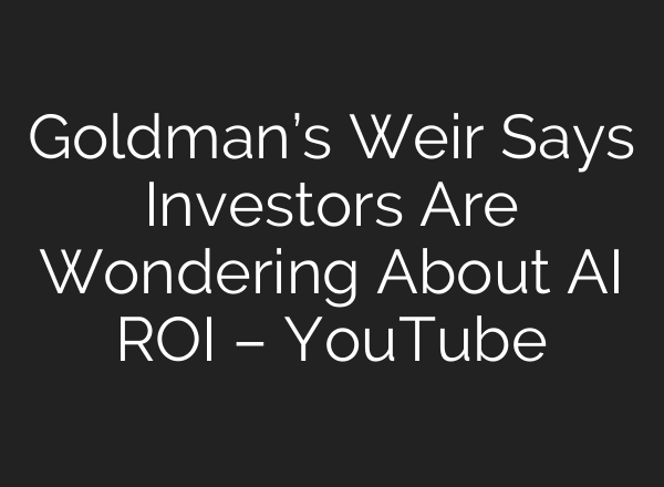 Goldman’s Weir Says Investors Are Wondering About AI ROI – YouTube