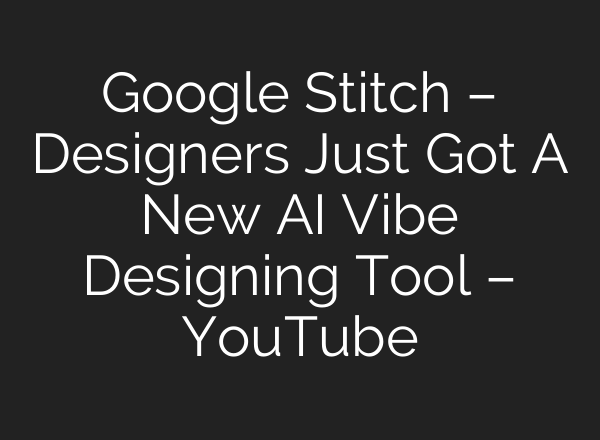 Google Stitch – Designers Just Got A New AI Vibe Designing Tool – YouTube
