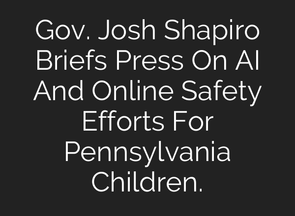 Gov. Josh Shapiro Briefs Press On AI And Online Safety Efforts For Pennsylvania Children.