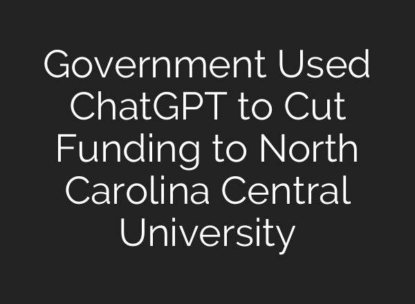 Government Used ChatGPT to Cut Funding to North Carolina Central University
