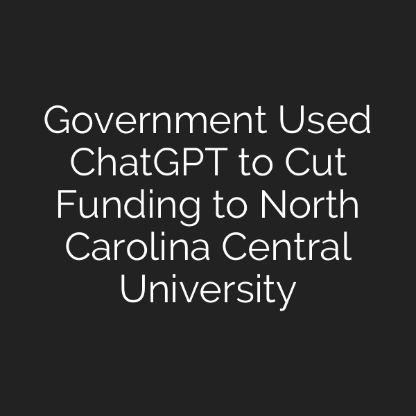 Government Used ChatGPT to Cut Funding to North Carolina Central University