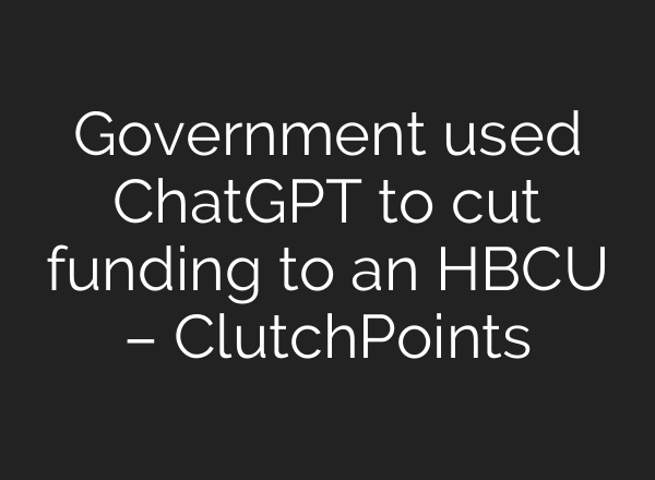 Government used ChatGPT to cut funding to an HBCU – ClutchPoints