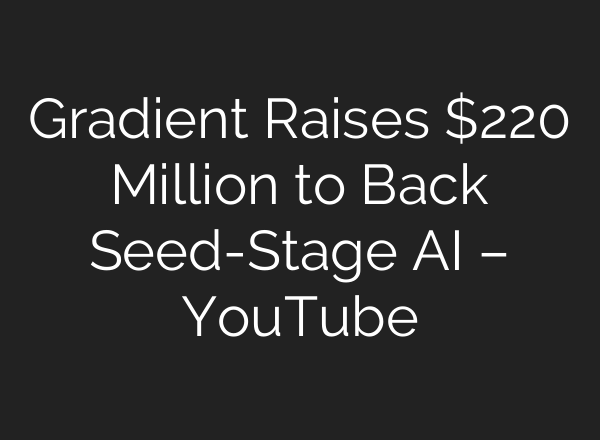 Gradient Raises $220 Million to Back Seed-Stage AI – YouTube