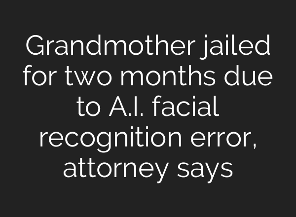 Grandmother jailed for two months due to A.I. facial recognition error, attorney says
