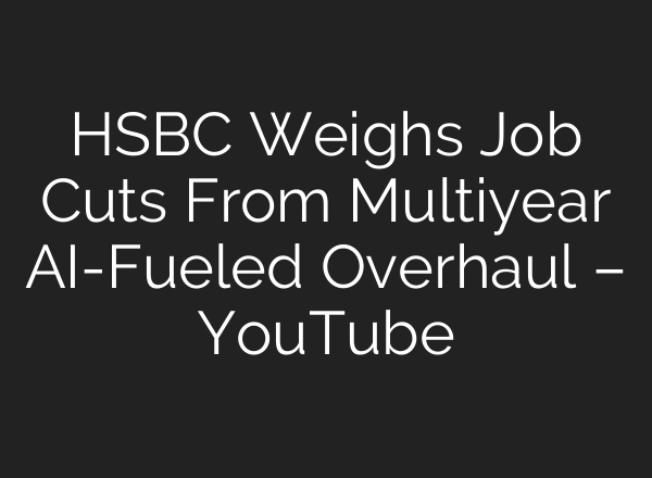 HSBC Weighs Job Cuts From Multiyear AI-Fueled Overhaul – YouTube