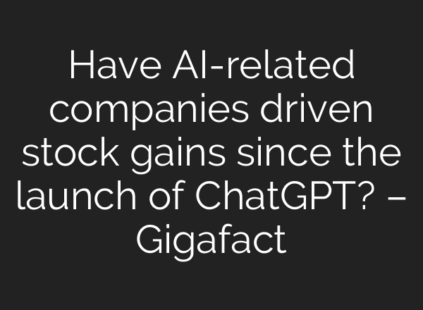 Have AI-related companies driven stock gains since the launch of ChatGPT? – Gigafact