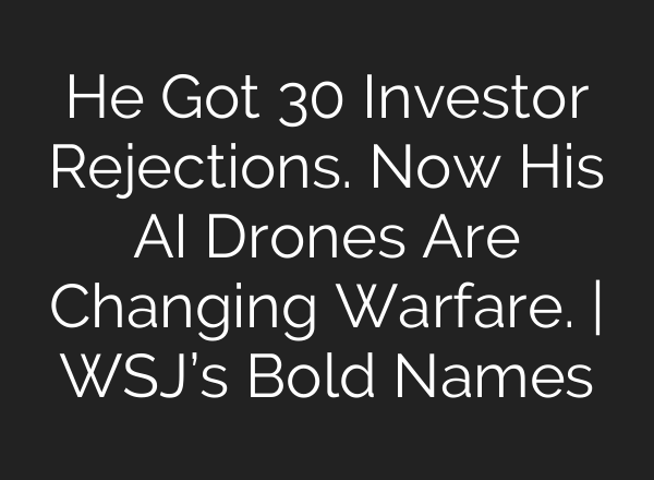 He Got 30 Investor Rejections. Now His AI Drones Are Changing Warfare. | WSJ’s Bold Names