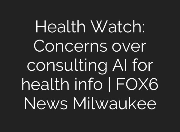 Health Watch: Concerns over consulting AI for health info | FOX6 News Milwaukee