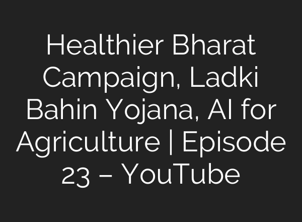 Healthier Bharat Campaign, Ladki Bahin Yojana, AI for Agriculture | Episode 23 – YouTube