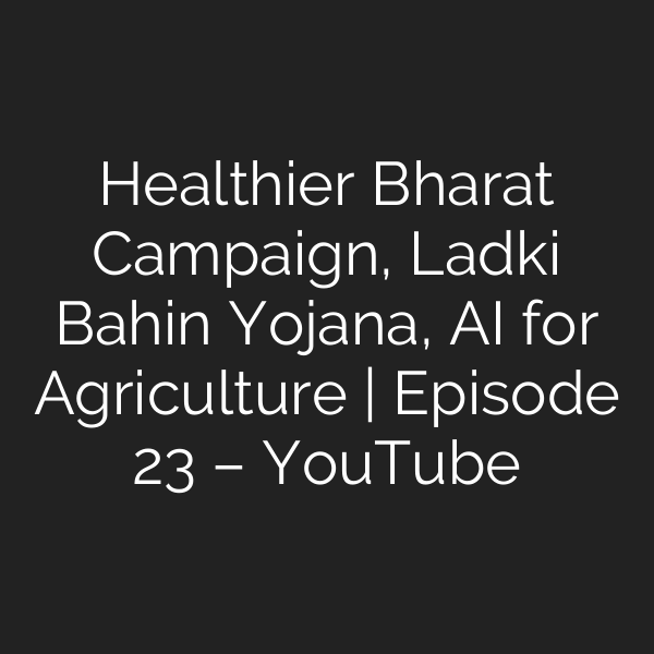 Healthier Bharat Campaign, Ladki Bahin Yojana, AI for Agriculture | Episode 23 – YouTube