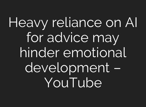Heavy reliance on AI for advice may hinder emotional development – YouTube
