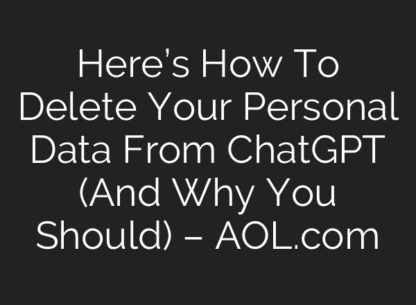 Here’s How To Delete Your Personal Data From ChatGPT (And Why You Should) – AOL.com