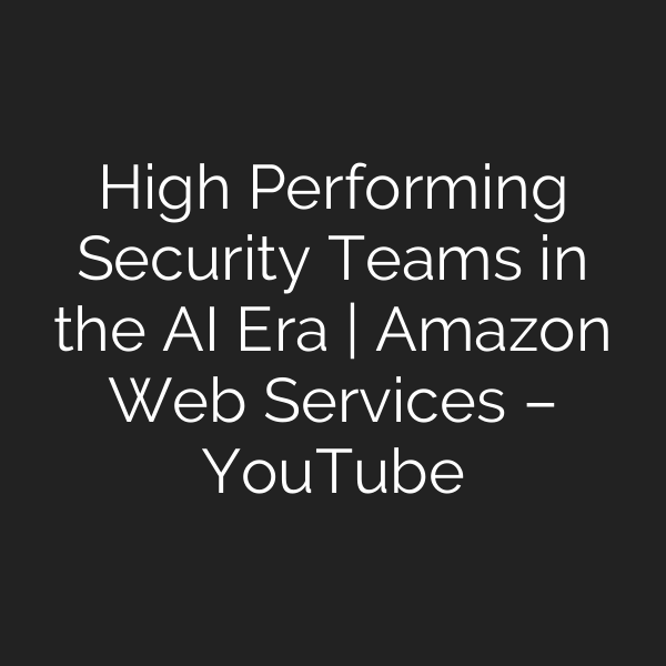 High Performing Security Teams in the AI Era | Amazon Web Services – YouTube
