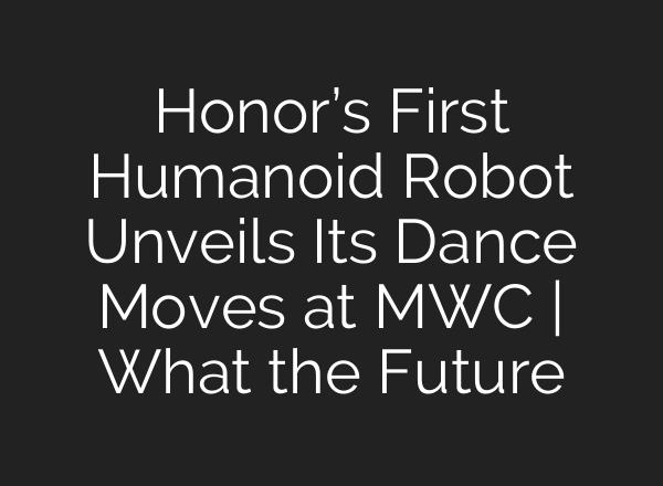 Honor’s First Humanoid Robot Unveils Its Dance Moves at MWC | What the Future
