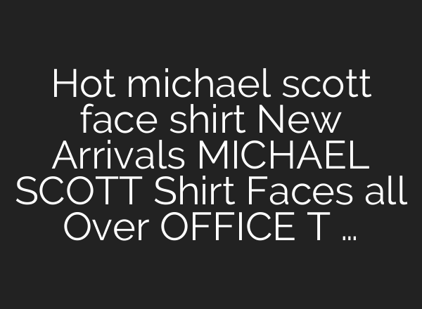 Hot michael scott face shirt New Arrivals MICHAEL SCOTT Shirt Faces all Over OFFICE T …