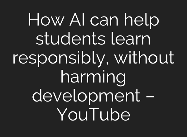 How AI can help students learn responsibly, without harming development – YouTube