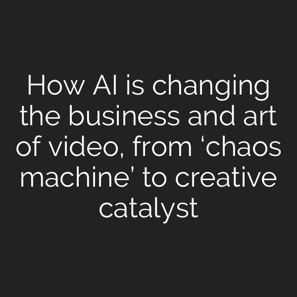 How AI is changing the business and art of video, from ‘chaos machine’ to creative catalyst
