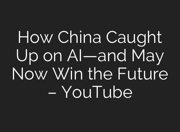 How China Caught Up on AI—and May Now Win the Future – YouTube