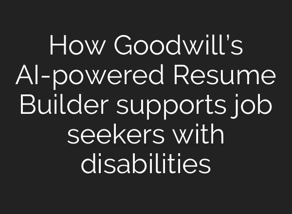 How Goodwill’s AI-powered Resume Builder supports job seekers with disabilities