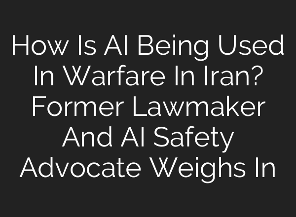 How Is AI Being Used In Warfare In Iran? Former Lawmaker And AI Safety Advocate Weighs In