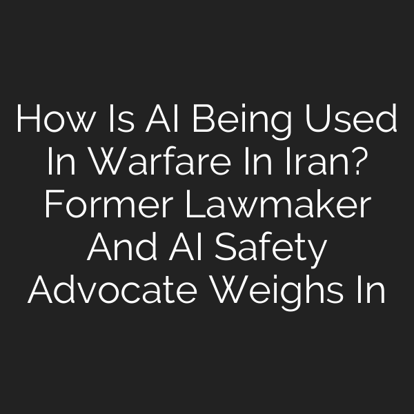 How Is AI Being Used In Warfare In Iran? Former Lawmaker And AI Safety Advocate Weighs In