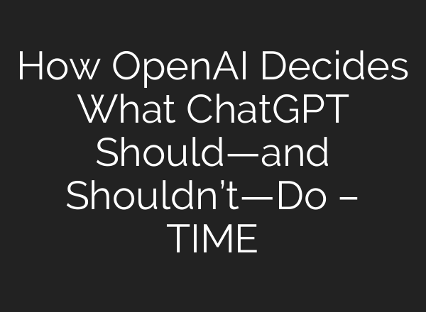 How OpenAI Decides What ChatGPT Should—and Shouldn’t—Do – TIME