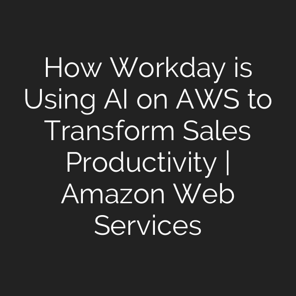How Workday is Using AI on AWS to Transform Sales Productivity | Amazon Web Services