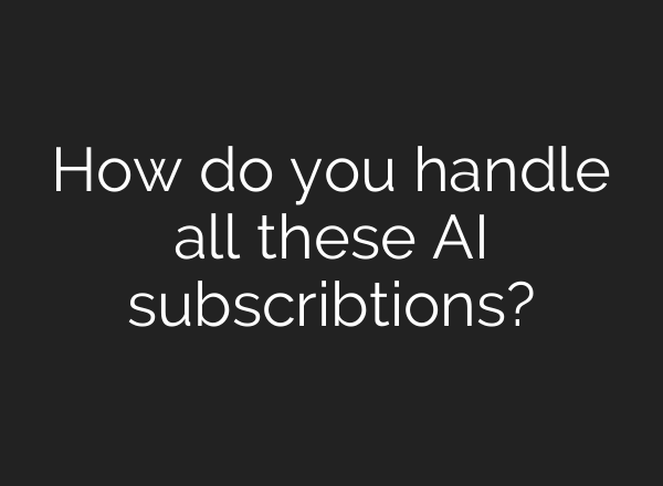 How do you handle all these AI subscribtions?