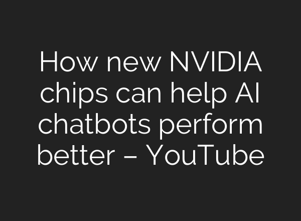 How new NVIDIA chips can help AI chatbots perform better – YouTube