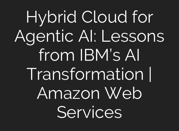 Hybrid Cloud for Agentic AI: Lessons from IBM’s AI Transformation | Amazon Web Services