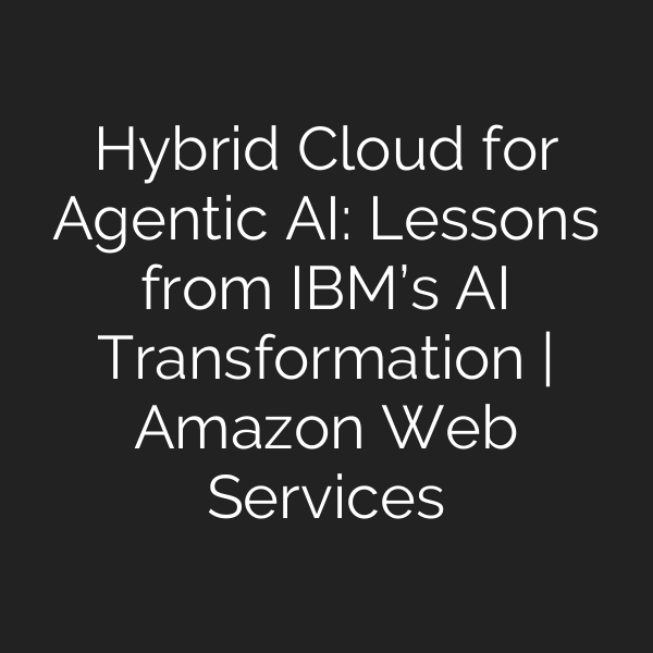Hybrid Cloud for Agentic AI: Lessons from IBM’s AI Transformation | Amazon Web Services