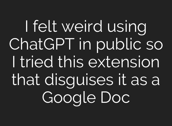 I felt weird using ChatGPT in public so I tried this extension that disguises it as a Google Doc