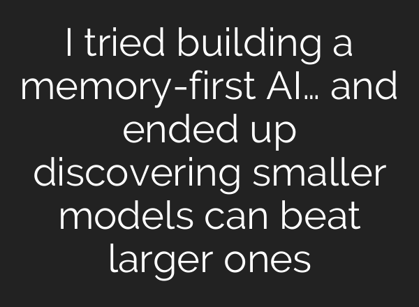 I tried building a memory-first AI… and ended up discovering smaller models can beat larger ones