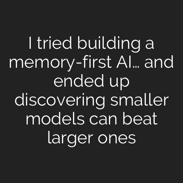 I tried building a memory-first AI… and ended up discovering smaller models can beat larger ones