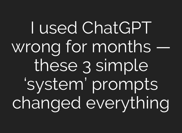 I used ChatGPT wrong for months — these 3 simple ‘system’ prompts changed everything