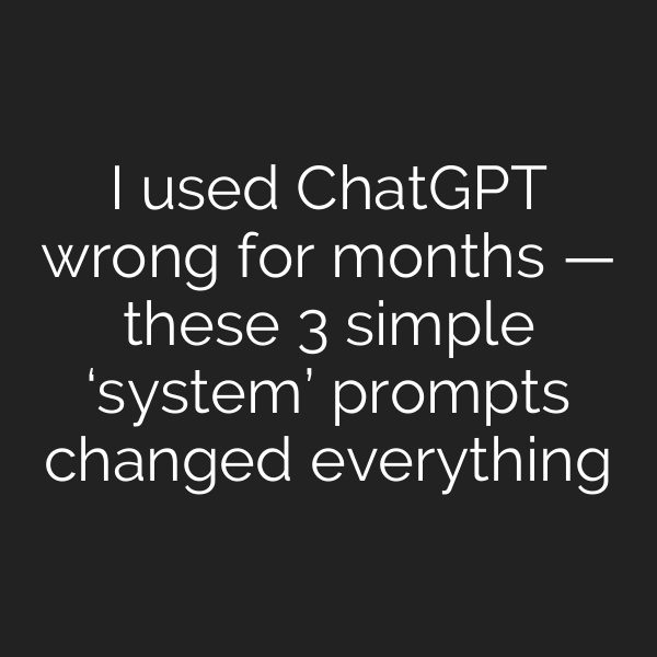 I used ChatGPT wrong for months — these 3 simple ‘system’ prompts changed everything