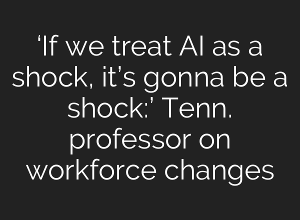 ‘If we treat AI as a shock, it’s gonna be a shock:’ Tenn. professor on workforce changes