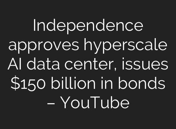 Independence approves hyperscale AI data center, issues $150 billion in bonds – YouTube