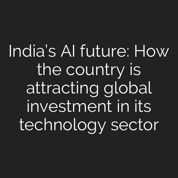 India’s AI future: How the country is attracting global investment in its technology sector