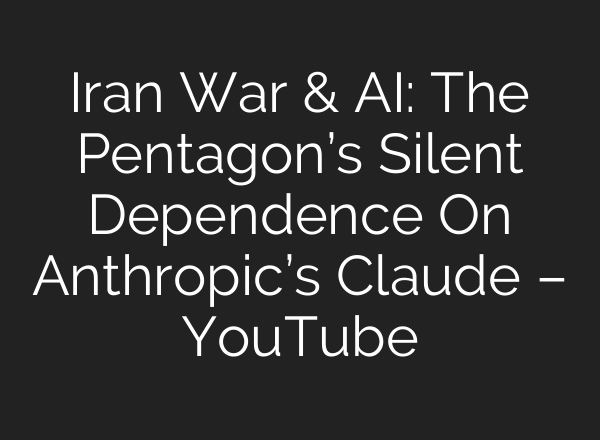 Iran War & AI: The Pentagon’s Silent Dependence On Anthropic’s Claude – YouTube