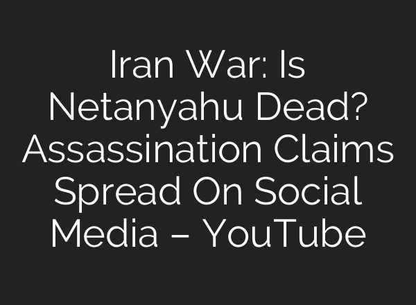 Iran War: Is Netanyahu Dead? Assassination Claims Spread On Social Media – YouTube