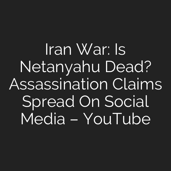 Iran War: Is Netanyahu Dead? Assassination Claims Spread On Social Media – YouTube