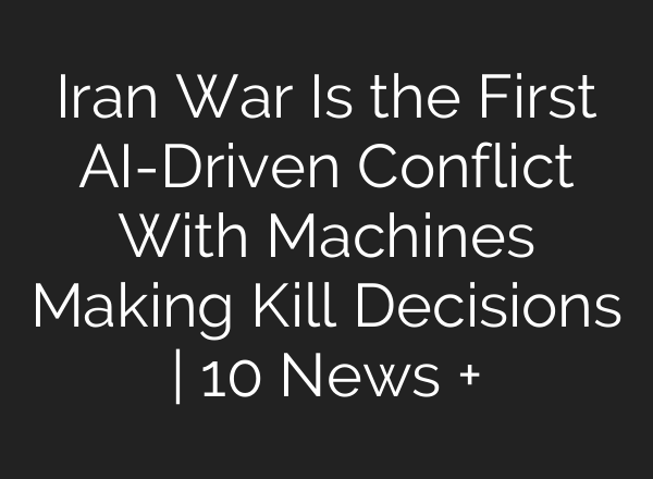 Iran War Is the First AI-Driven Conflict With Machines Making Kill Decisions | 10 News +